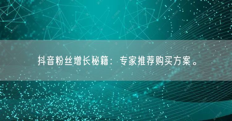 抖音粉丝增长秘籍：专家推荐购买方案。