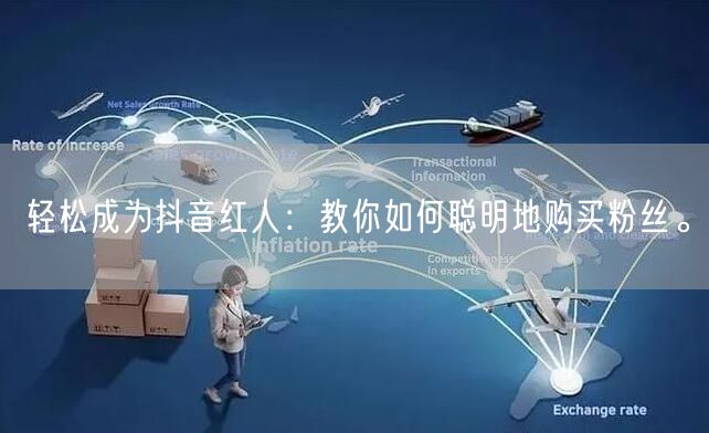 轻松成为抖音红人：教你如何聪明地购买粉丝。