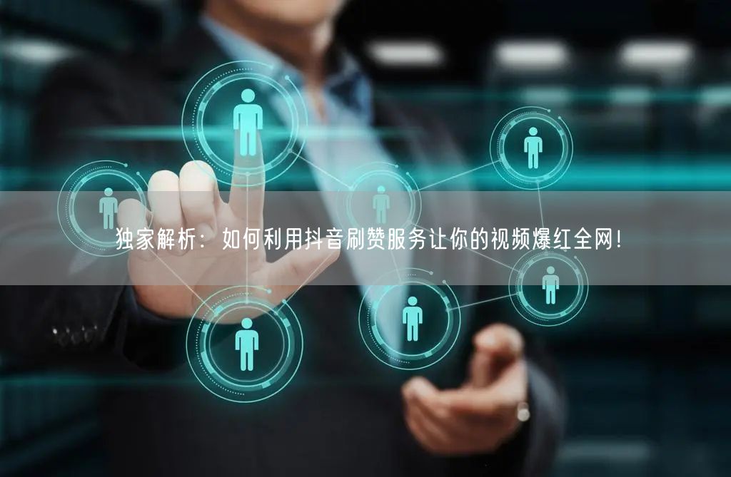 独家解析：如何利用抖音刷赞服务让你的视频爆红全网！