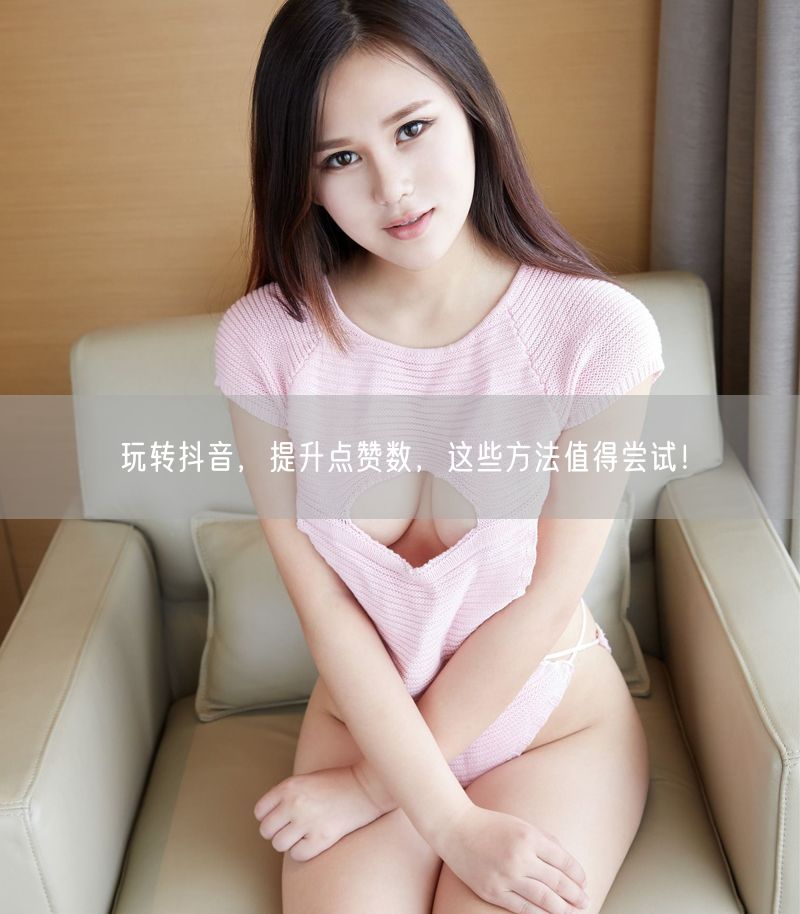 玩转抖音，提升点赞数，这些方法值得尝试！
