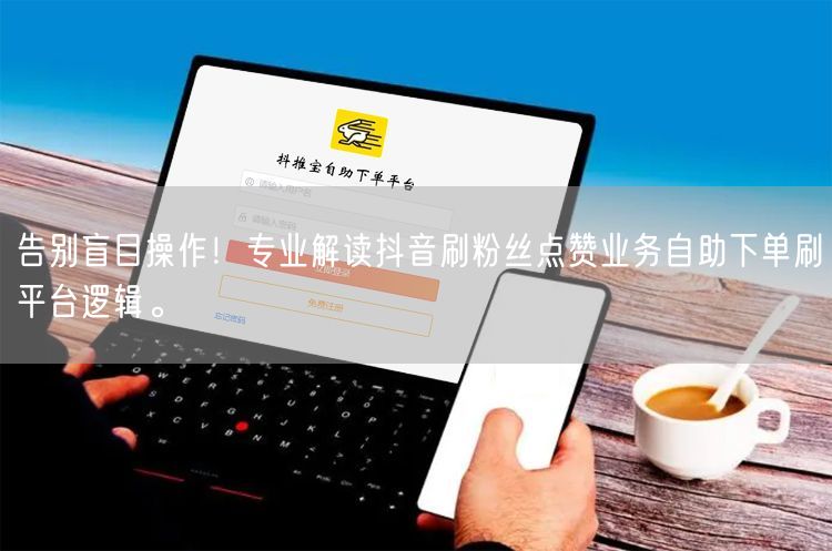 告别盲目操作！专业解读抖音刷粉丝点赞业务自助下单刷平台逻辑。
