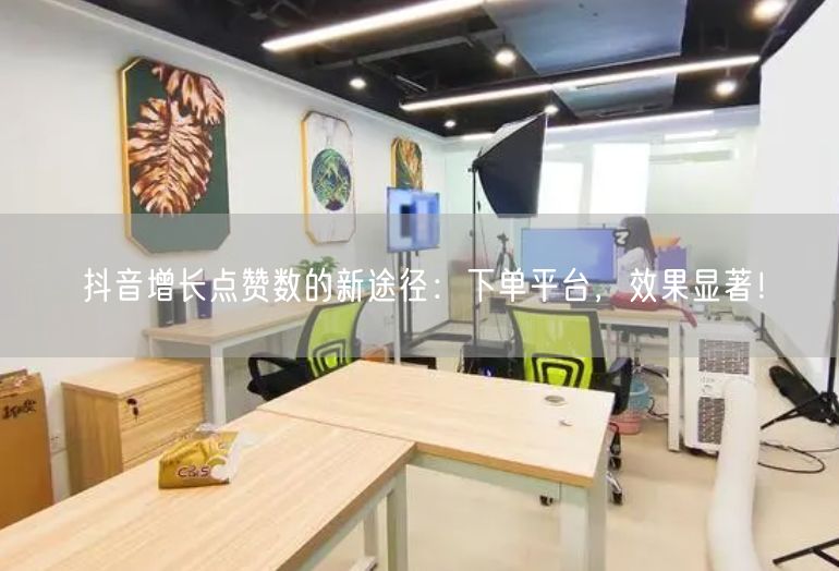 抖音增长点赞数的新途径：下单平台，效果显著！