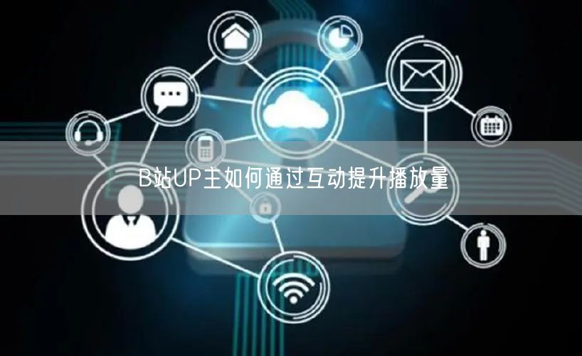 B站UP主如何通过互动提升播放量