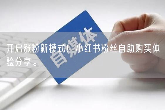 开启涨粉新模式！小红书粉丝自助购买体验分享。