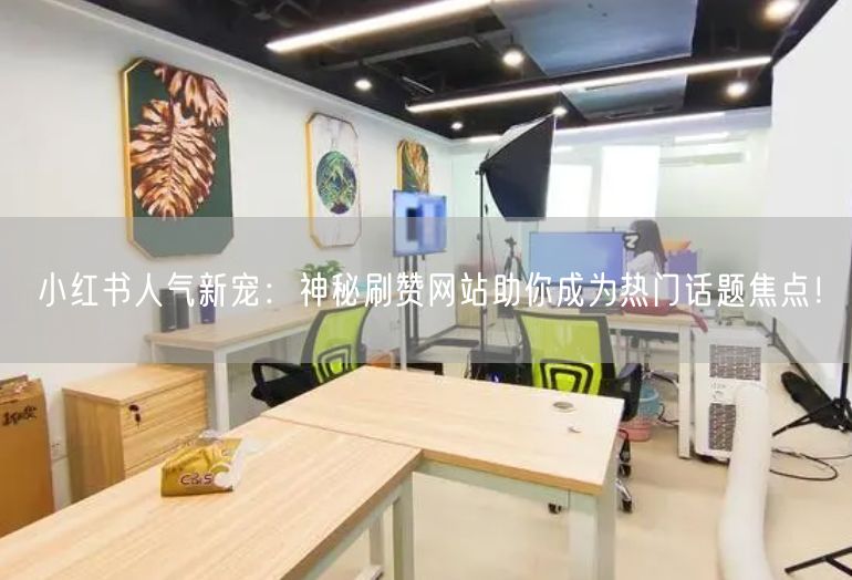 小红书人气新宠：神秘刷赞网站助你成为热门话题焦点！
