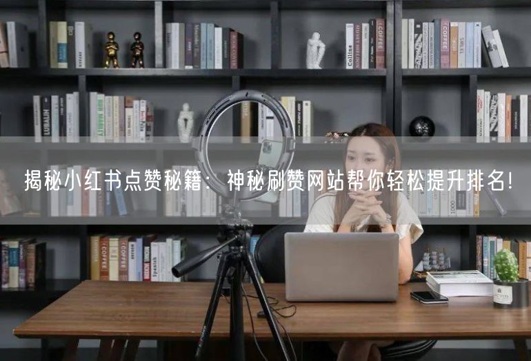 揭秘小红书点赞秘籍：神秘刷赞网站帮你轻松提升排名！
