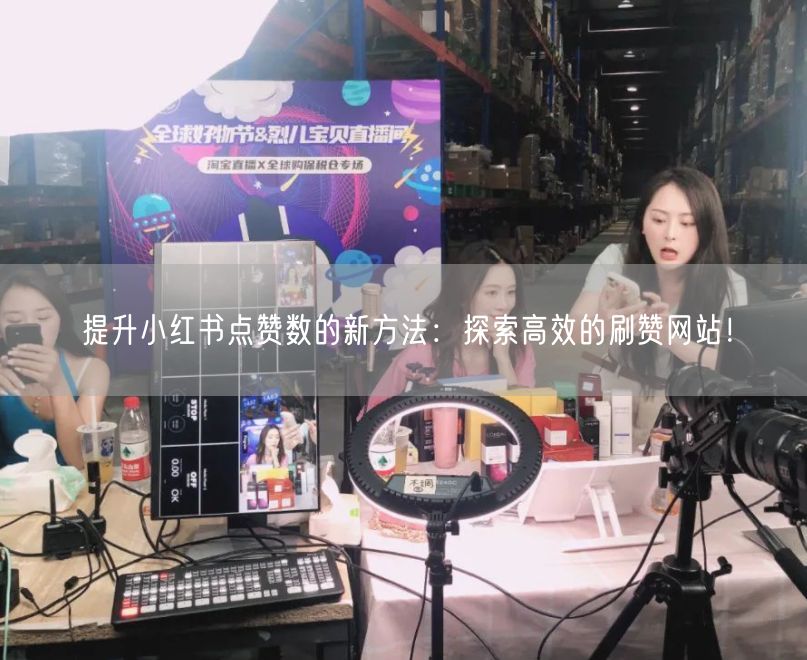 提升小红书点赞数的新方法：探索高效的刷赞网站！