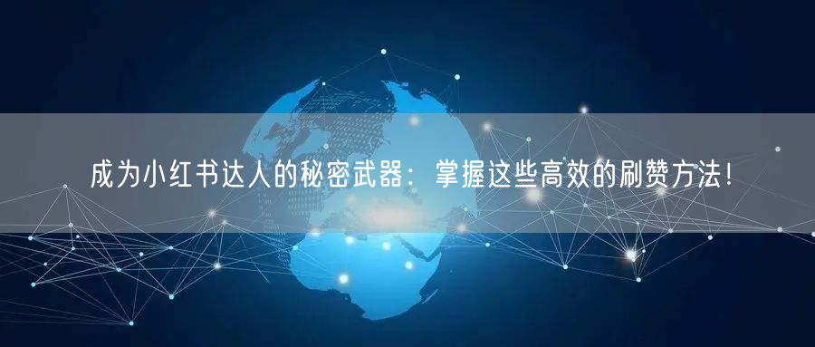 成为小红书达人的秘密武器：掌握这些高效的刷赞方法！