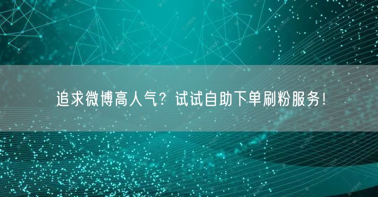 追求微博高人气？试试自助下单刷粉服务！