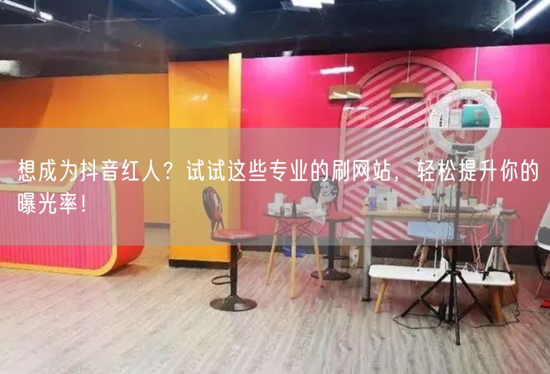 想成为抖音红人？试试这些专业的刷网站，轻松提升你的曝光率！