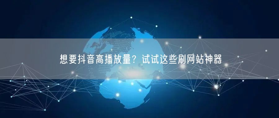 想要抖音高播放量？试试这些刷网站神器